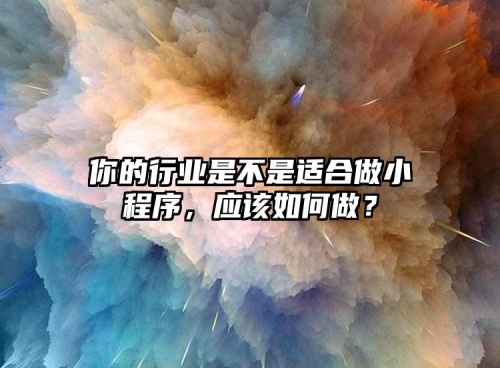 你的行業(yè)是不是適合做小程序，應該如何做？